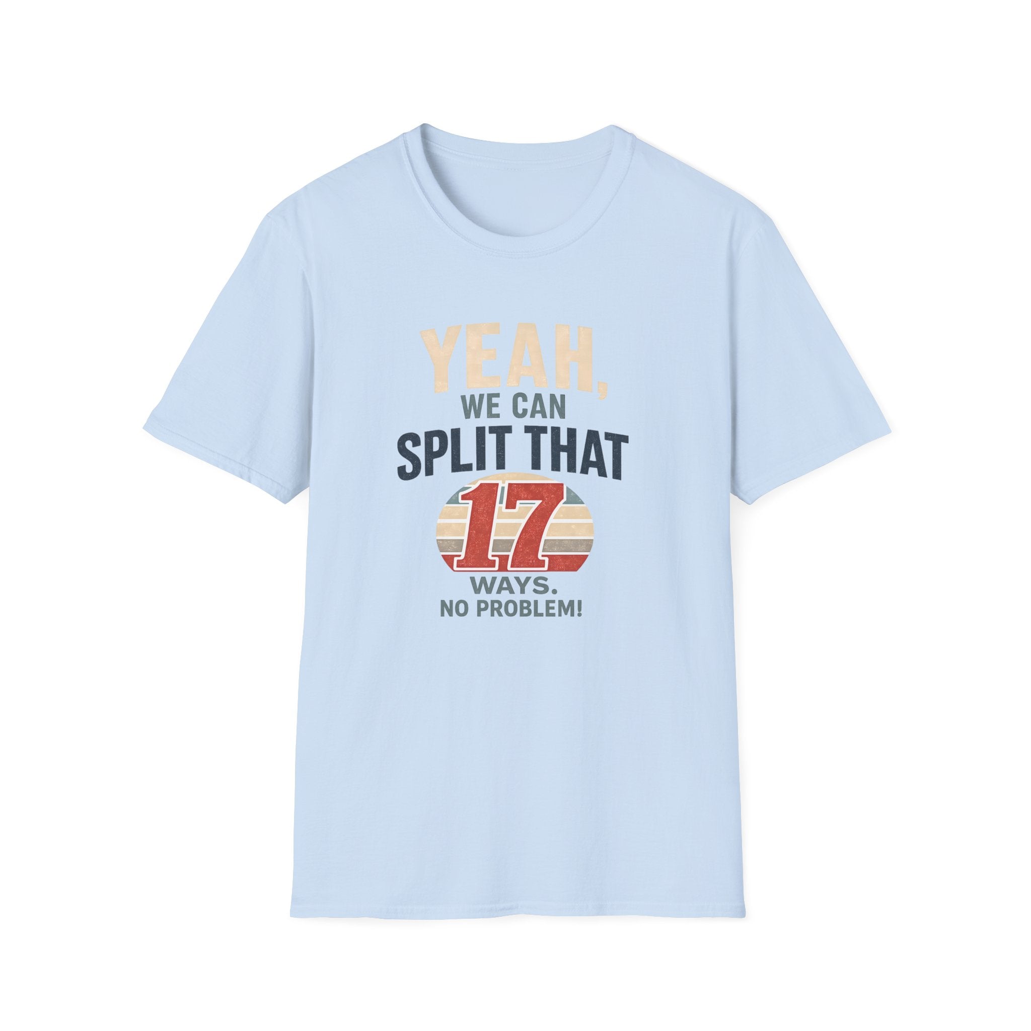 Yeah, We Can Split That 17 Ways. No Problem! T-shirt