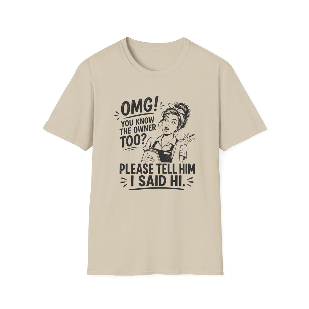 OMG! You Know The Owner Too? Please Tell Him I Said Hi. T-shirt
