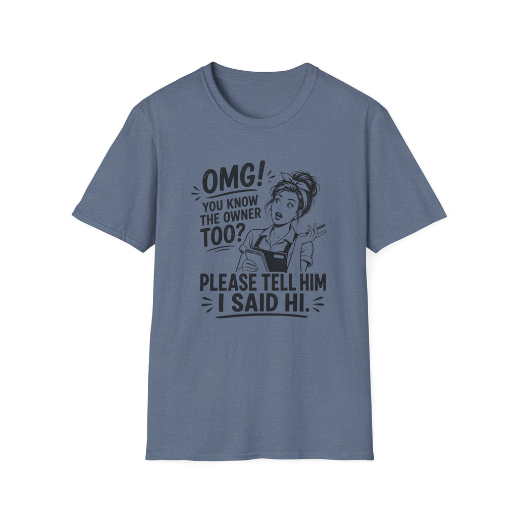 OMG! You Know The Owner Too? Please Tell Him I Said Hi. T-shirt