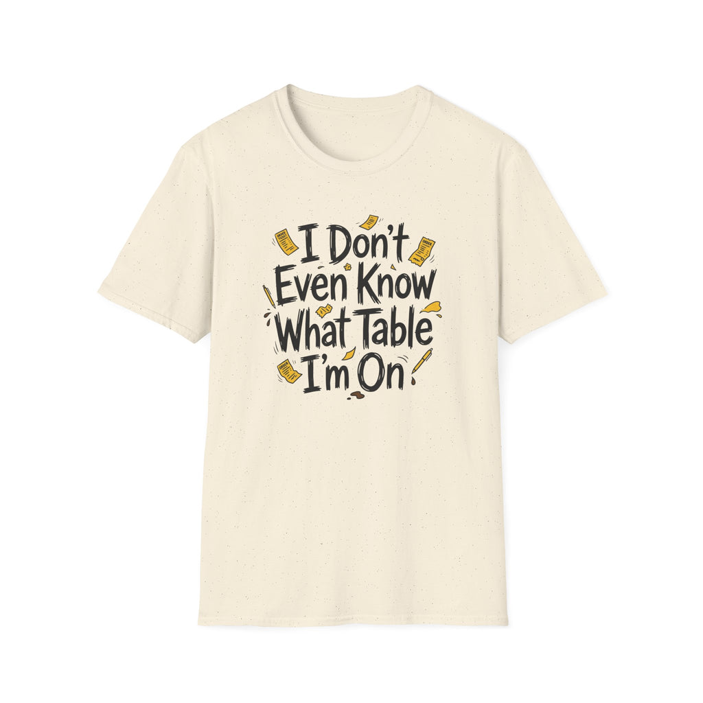 I Don't Even Know What Table I'm On T-shirt