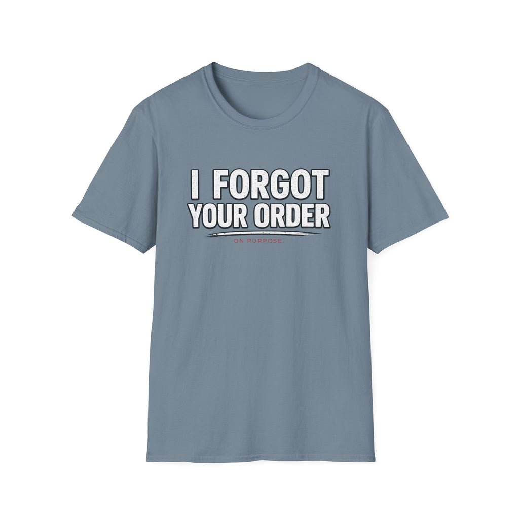 I Forgot Your Order On Purpose. T-shirt