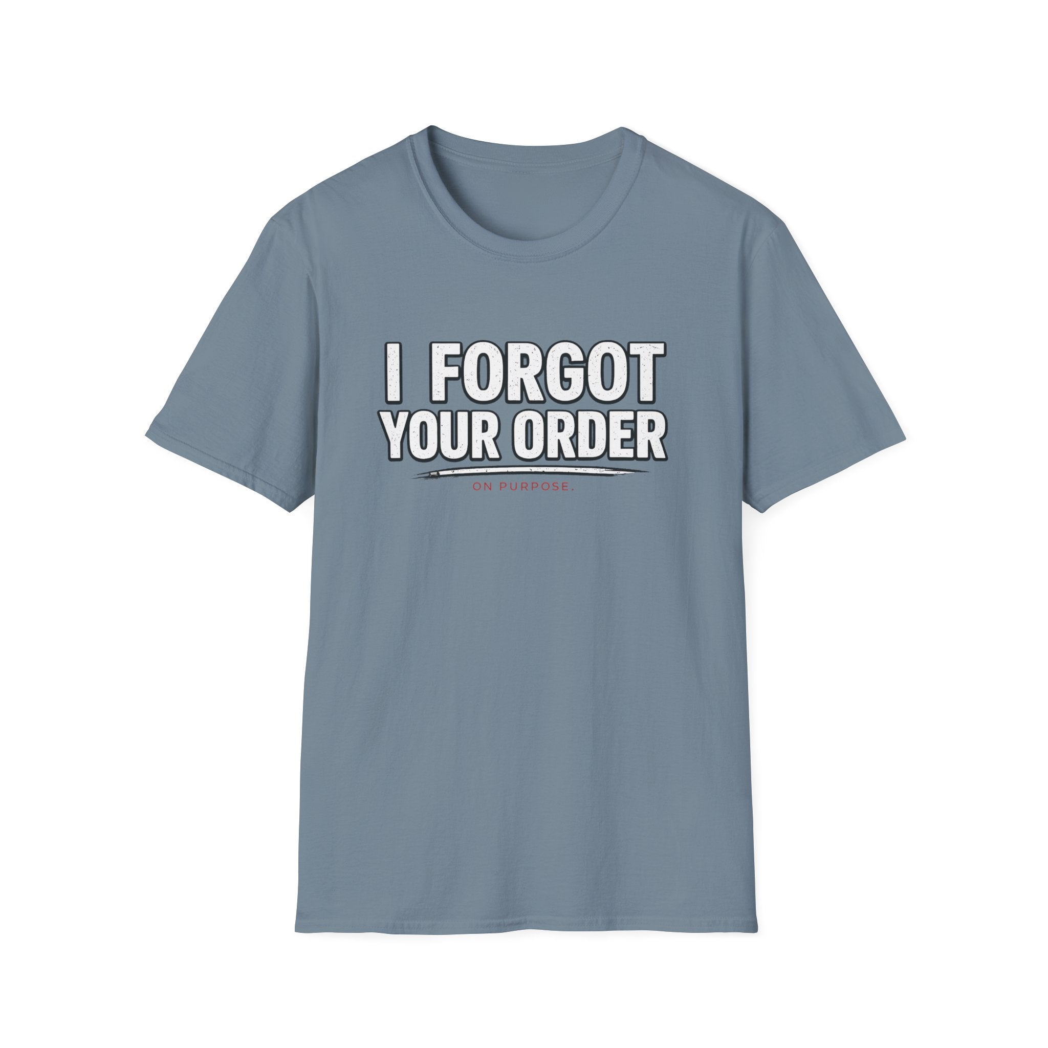 I Forgot Your Order On Purpose. T-shirt