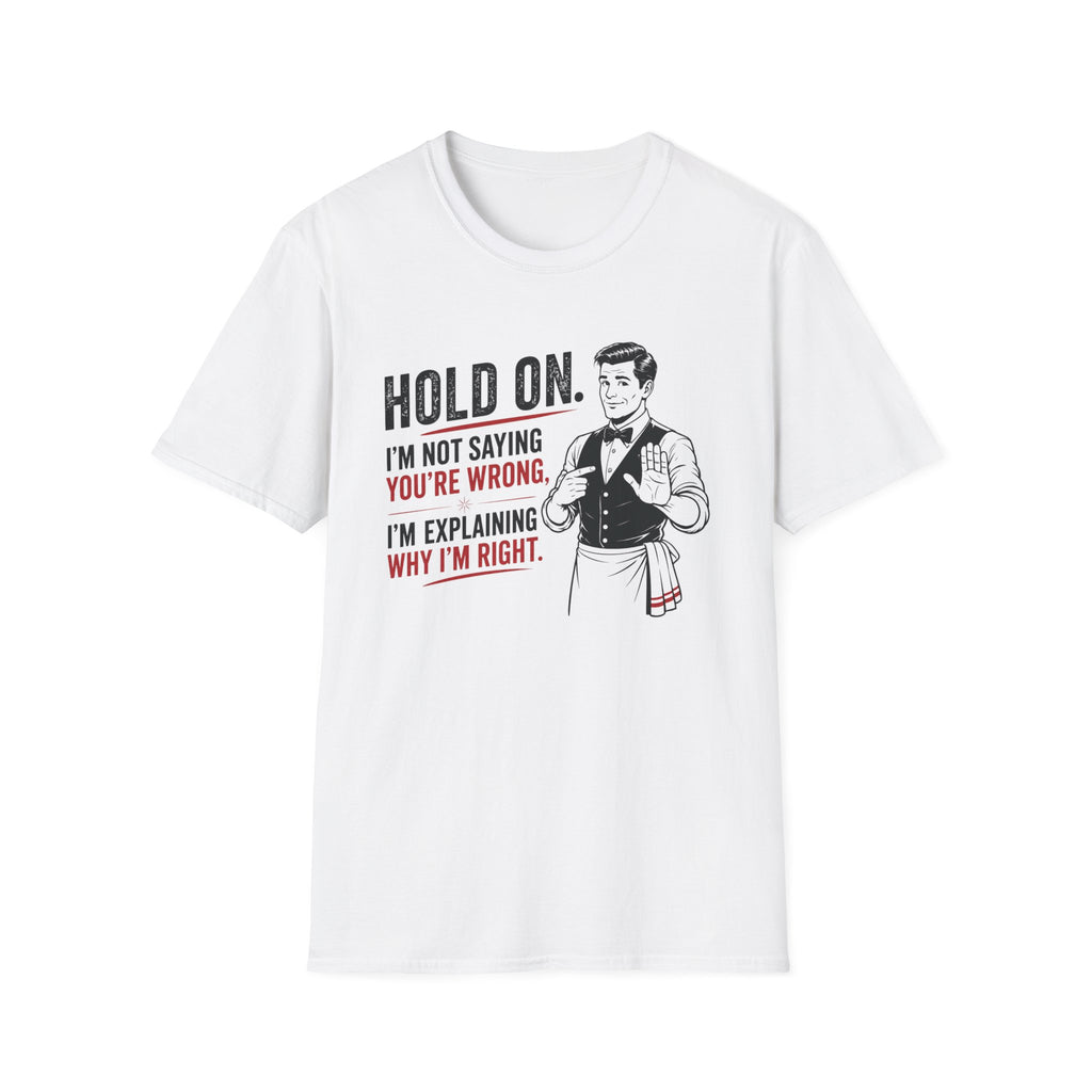 Hold On. I'm Not Saying You're Wrong, I'm Explaining Why I'm Right. T-shirt