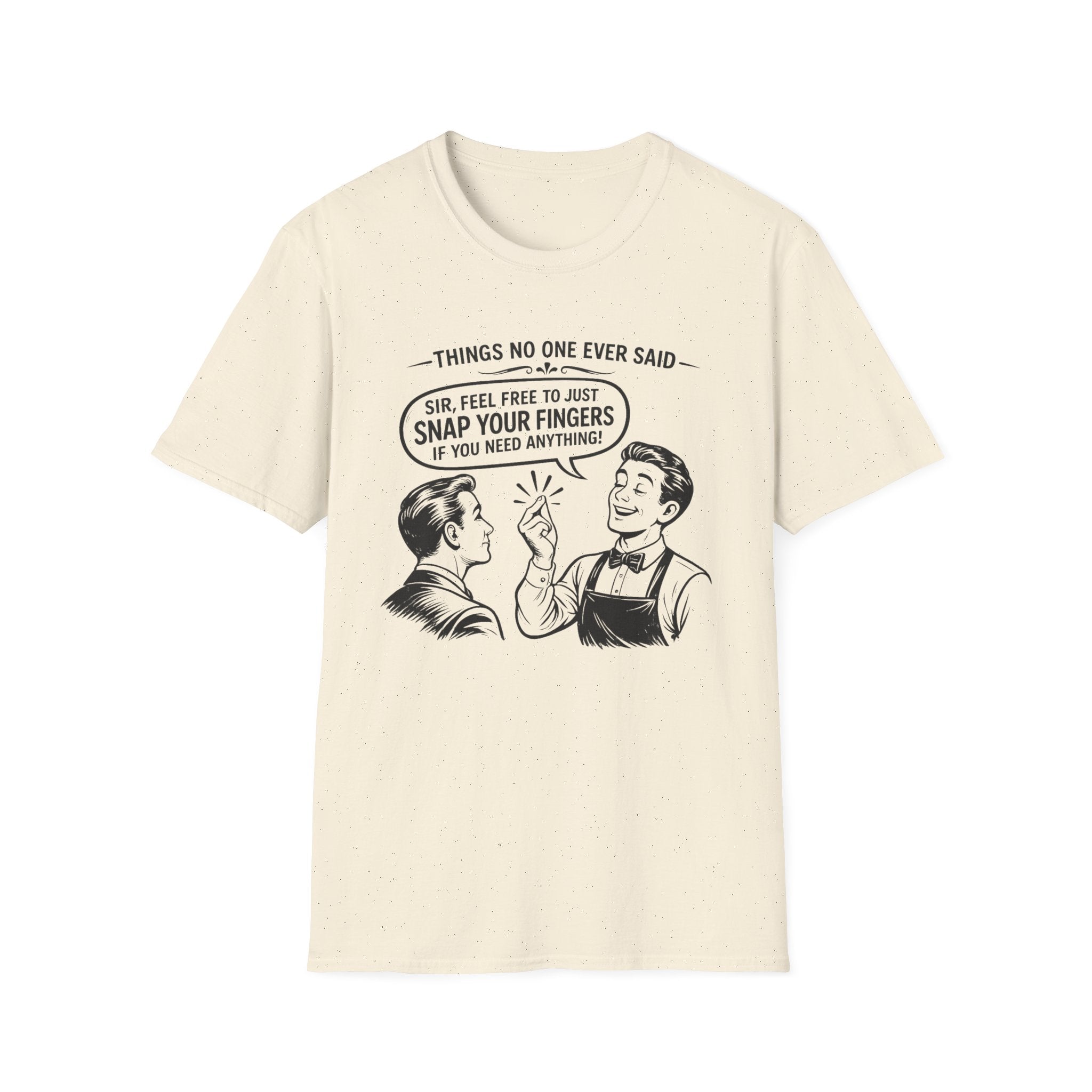 Things No One Ever Said Sir Feel Free To Just Snap Your Fingers If You Need Anything! T-shirt