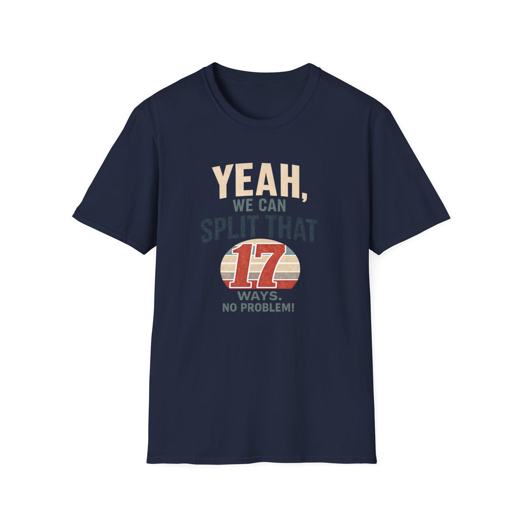 Yeah, We Can Split That 17 Ways. No Problem! T-shirt