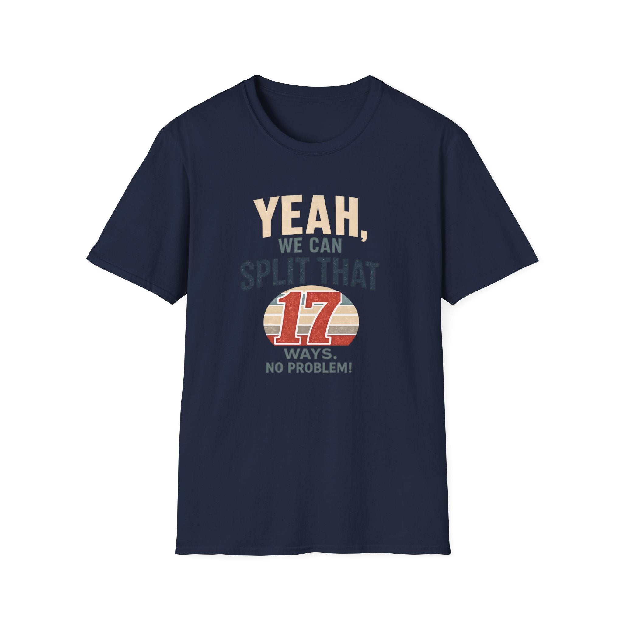 Yeah, We Can Split That 17 Ways. No Problem! T-shirt