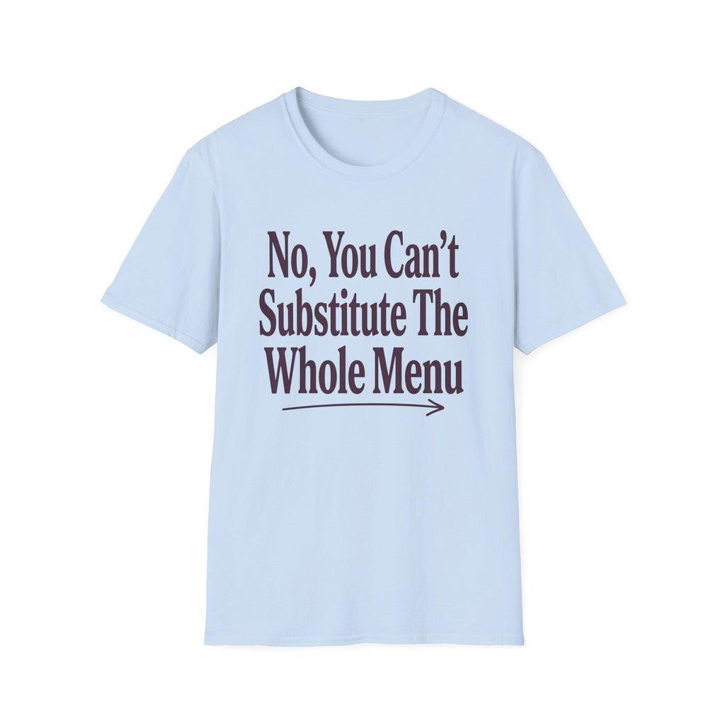 No, You Can't Substitude The Whole Menu T-shirt