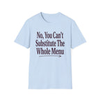No, You Can't Substitude The Whole Menu T-shirt