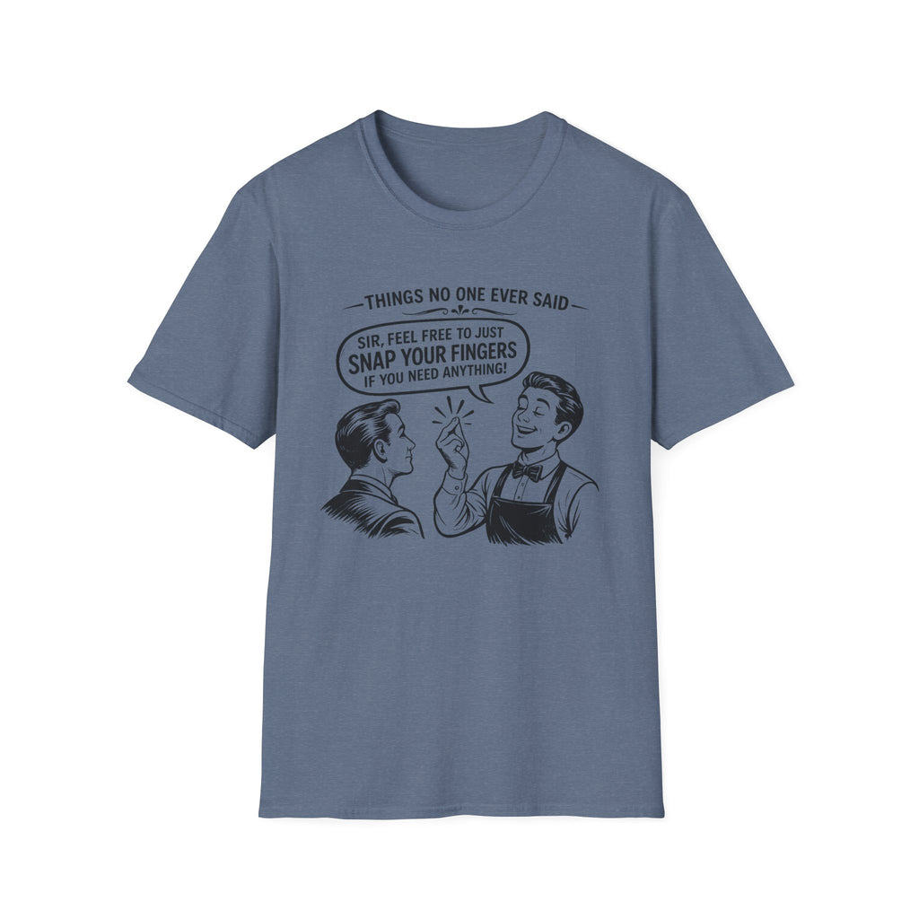 Things No One Ever Said Sir Feel Free To Just Snap Your Fingers If You Need Anything! T-shirt