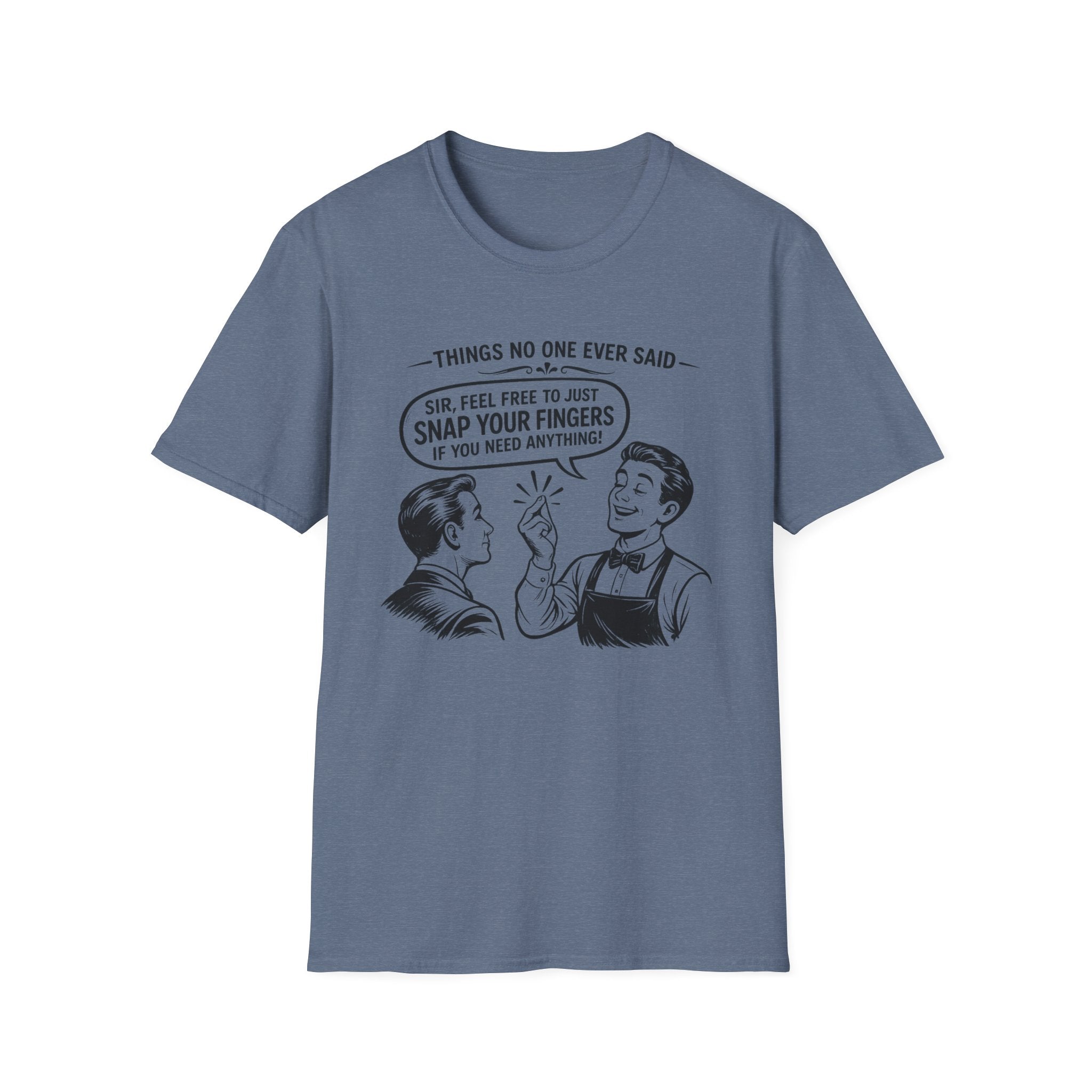 Things No One Ever Said Sir Feel Free To Just Snap Your Fingers If You Need Anything! T-shirt