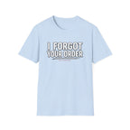 I Forgot Your Order On Purpose. T-shirt