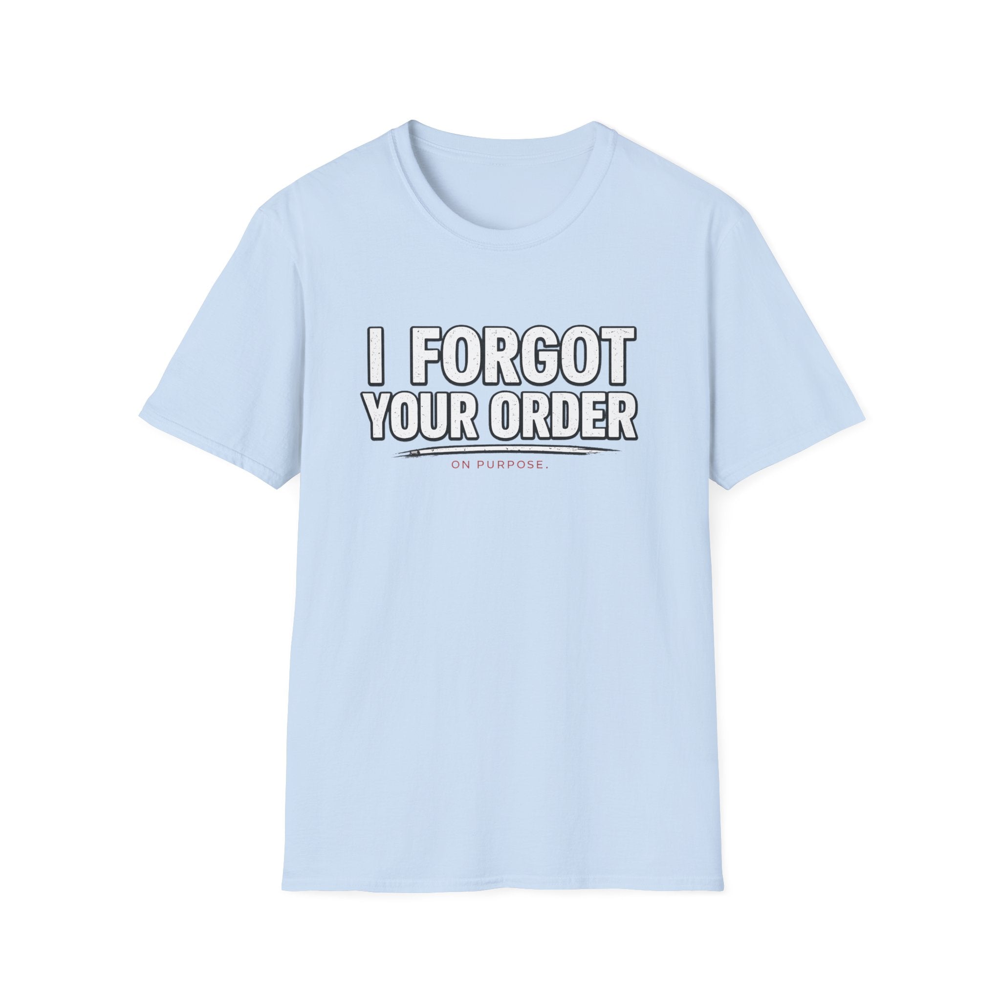I Forgot Your Order On Purpose. T-shirt