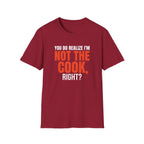 You Do Realize I'm Not The Cook, Right? T-shirt