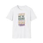 I Guess We Are Doing Volunteer Work Today. T-shirt