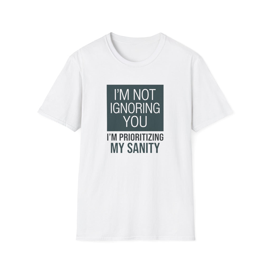 I'm Not Ignoring You, I'm Prioritizing My Sanity T-shirt