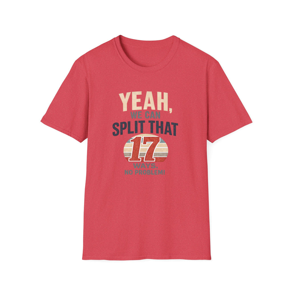 Yeah, We Can Split That 17 Ways. No Problem! T-shirt