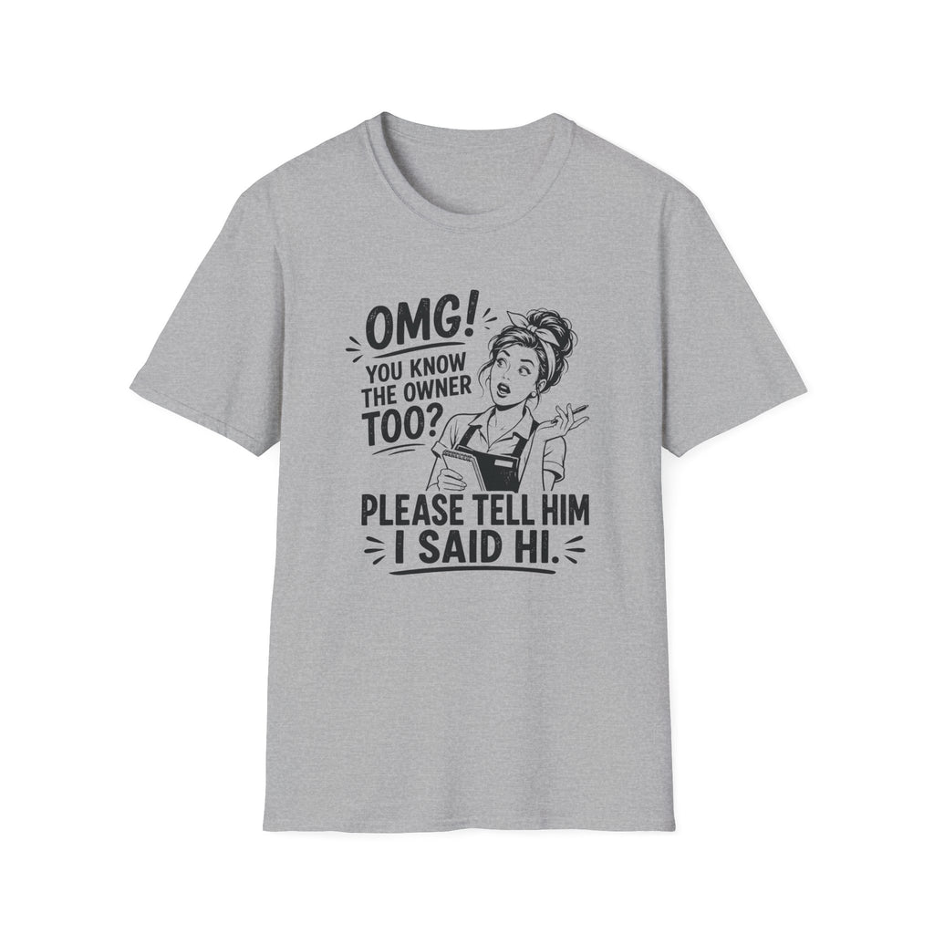 OMG! You Know The Owner Too? Please Tell Him I Said Hi. T-shirt