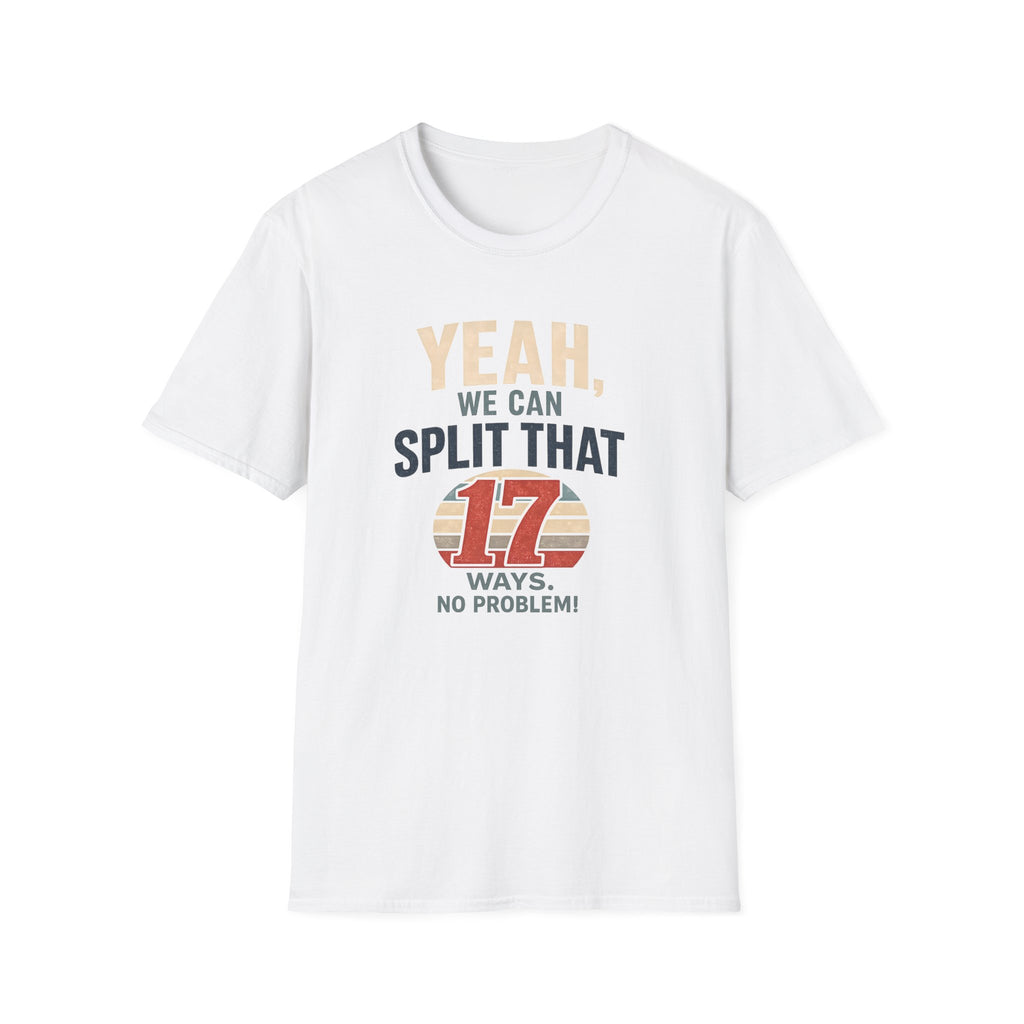Yeah, We Can Split That 17 Ways. No Problem! T-shirt