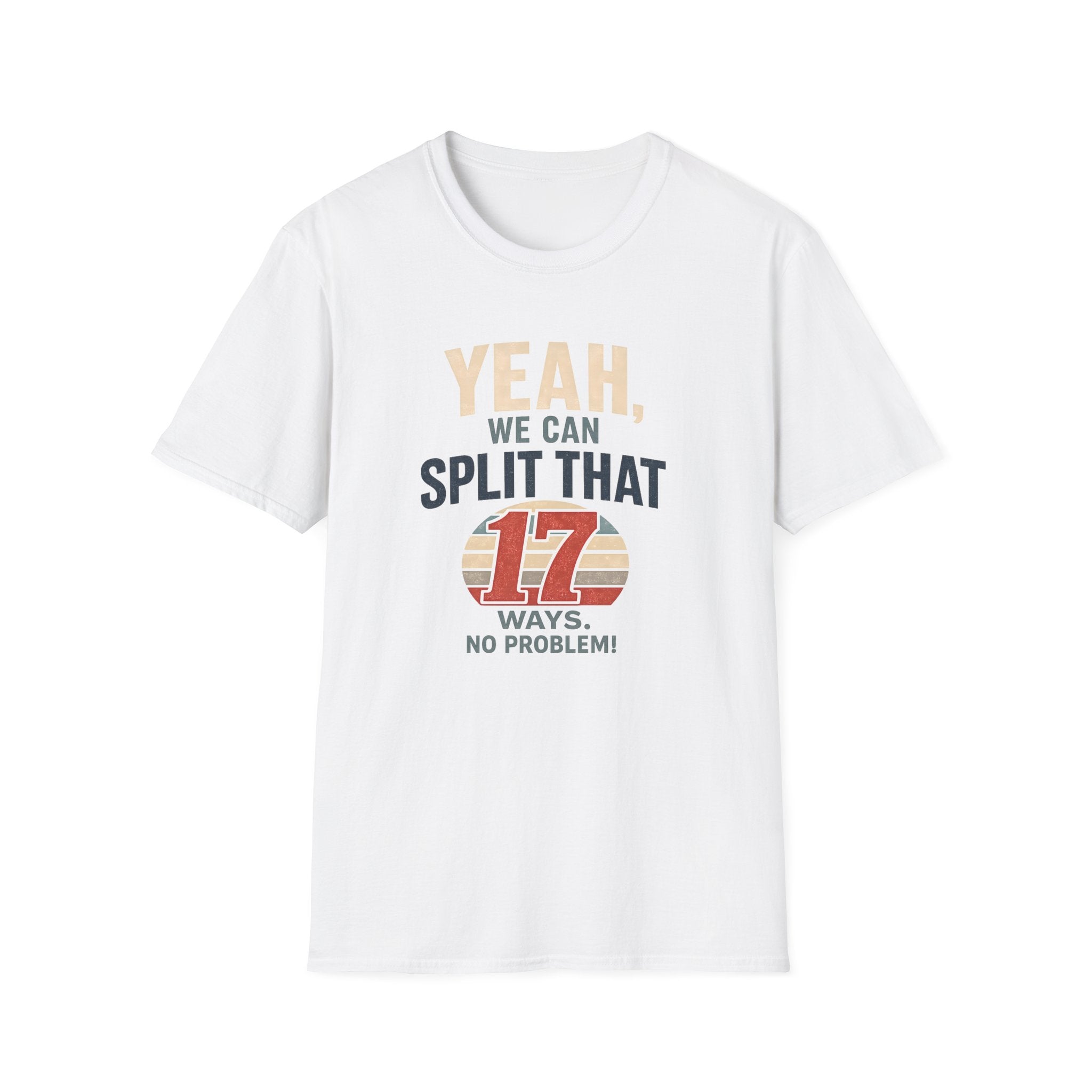 Yeah, We Can Split That 17 Ways. No Problem! T-shirt