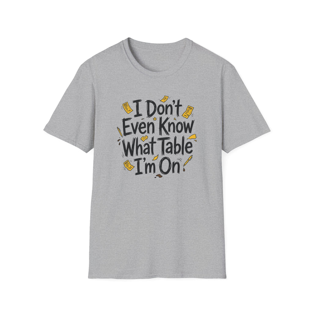 I Don't Even Know What Table I'm On T-shirt