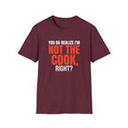 You Do Realize I'm Not The Cook, Right? T-shirt