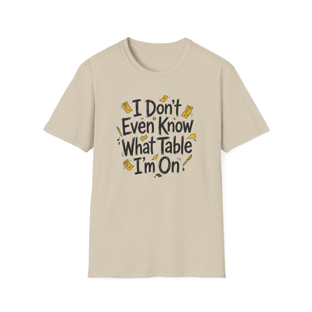 I Don't Even Know What Table I'm On T-shirt