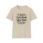 I Don't Even Know What Table I'm On T-shirt