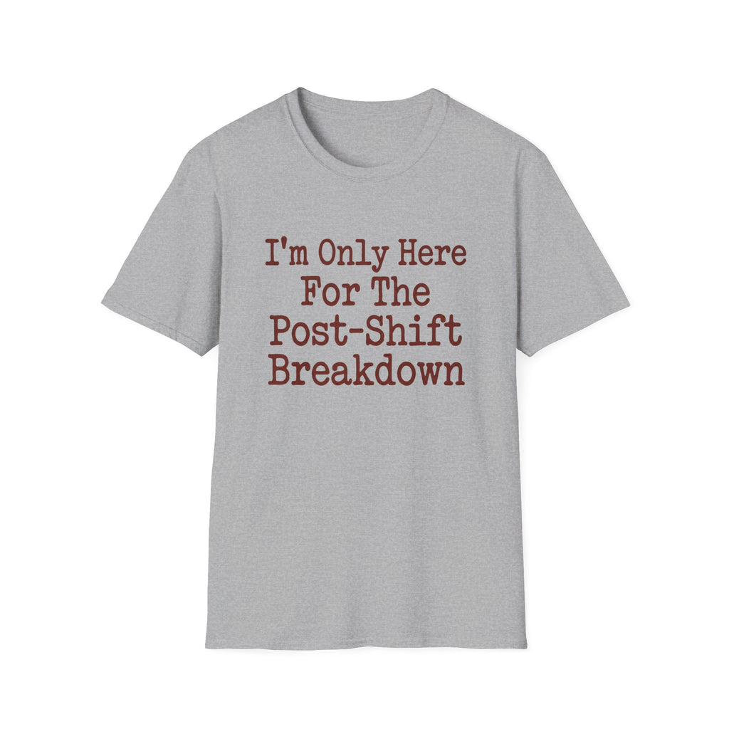 I'm Only Here For The Post-Shift Breakdown T-shirt