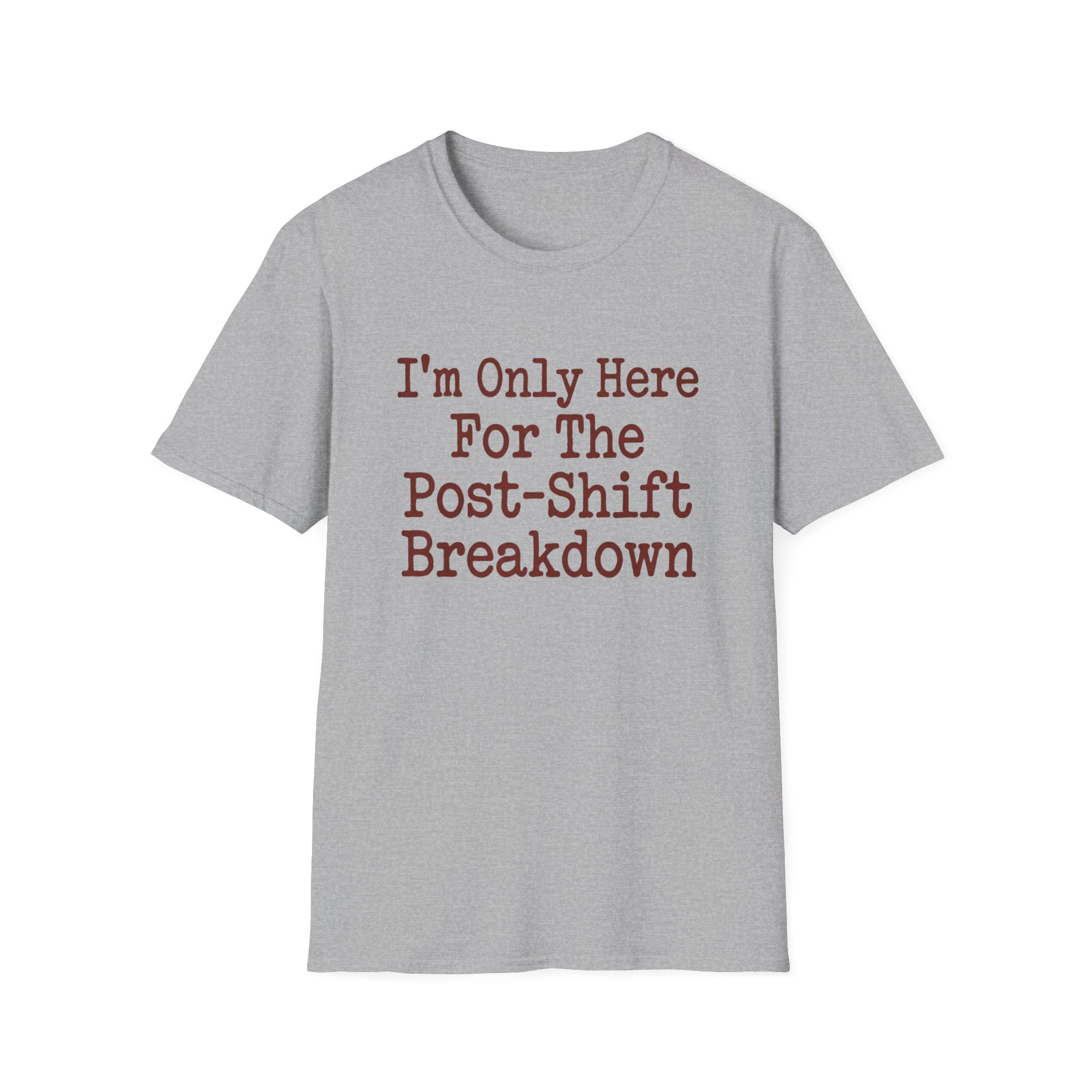 I'm Only Here For The Post-Shift Breakdown T-shirt