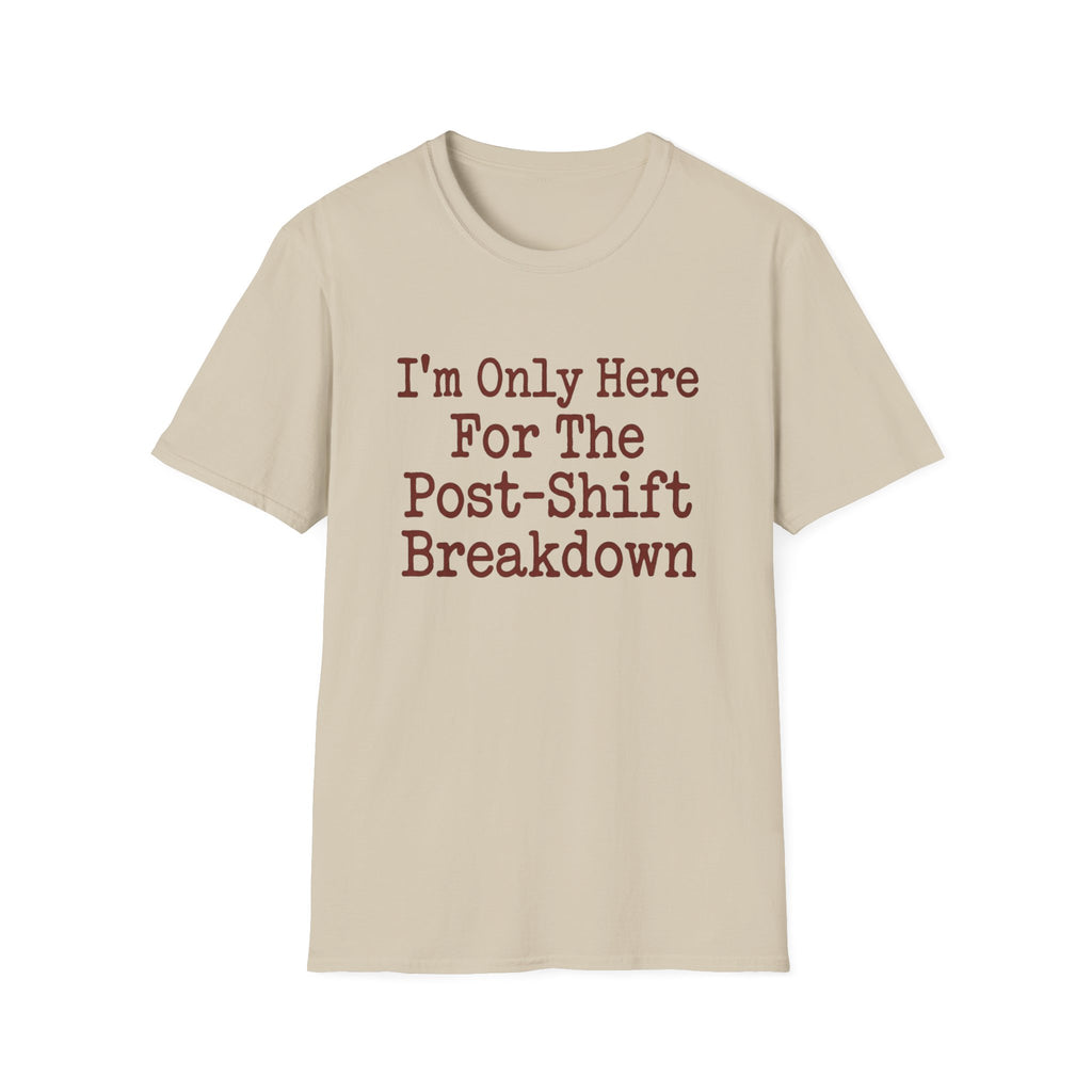 I'm Only Here For The Post-Shift Breakdown T-shirt
