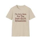 I'm Only Here For The Post-Shift Breakdown T-shirt