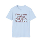 I'm Only Here For The Post-Shift Breakdown T-shirt