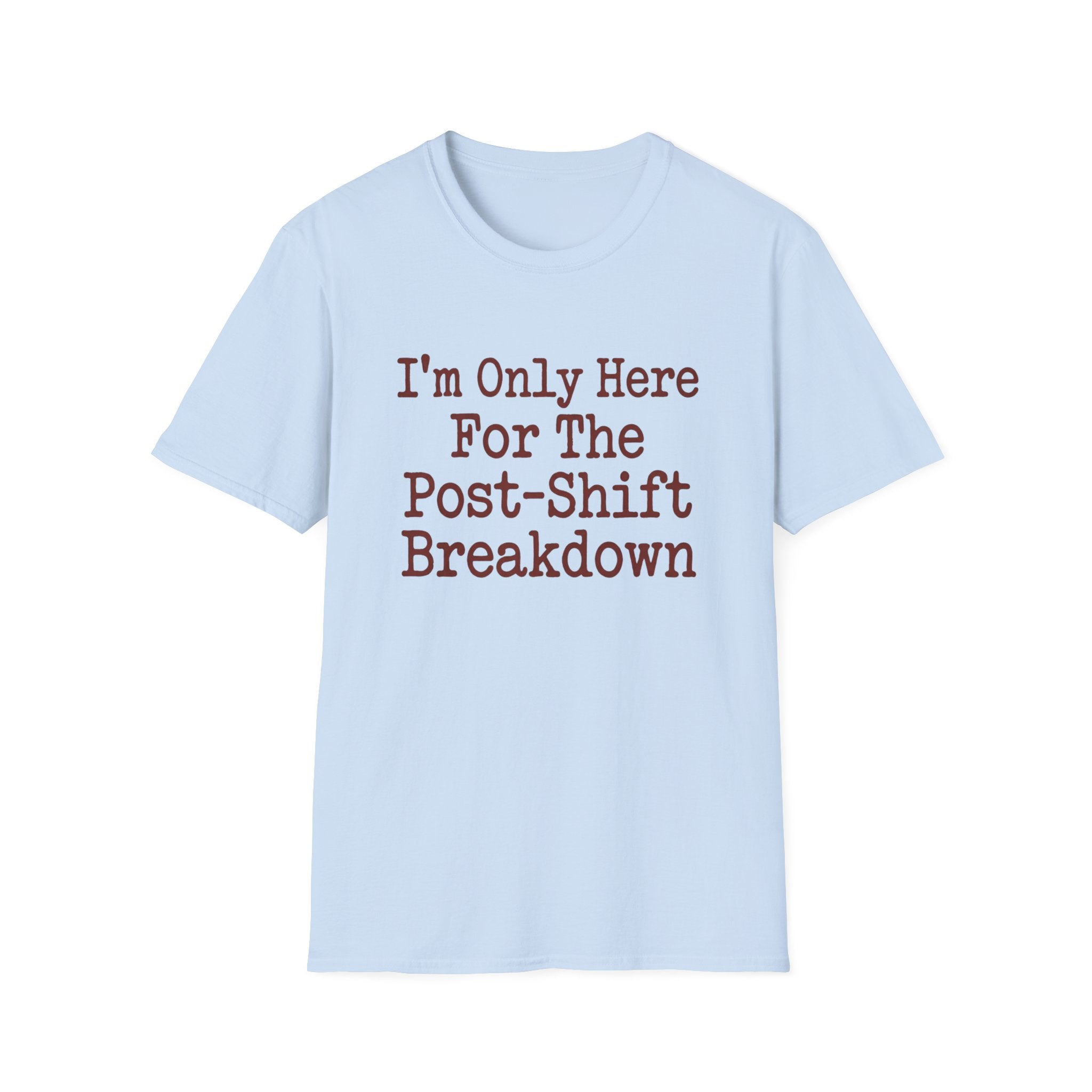 I'm Only Here For The Post-Shift Breakdown T-shirt