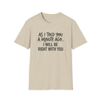 As I Told You A Minute Ago... I Will Be Right With You T-shirt