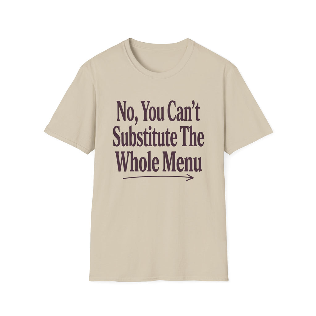 No, You Can't Substitude The Whole Menu T-shirt