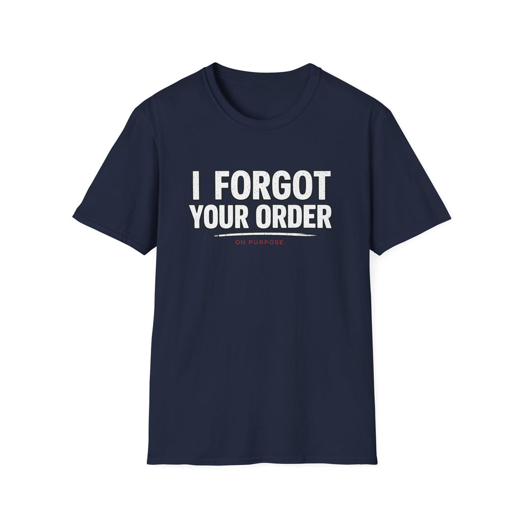 I Forgot Your Order On Purpose. T-shirt